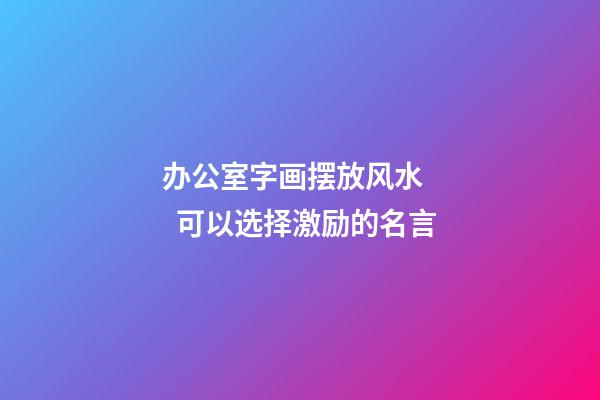 办公室字画摆放风水    可以选择激励的名言